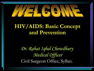 HIV/AIDS: Basic Concept
and Prevention
Dr. Rahat Iqbal Chowdhury
Medical Officer
Civil Surgeon Office, Sylhet.
 