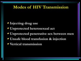 Injecting drug use
Unprotected heterosexual act
Unprotected penetrative sex between men
Unsafe blood transfusion & injection
Vertical transmission
Modes of HIV Transmission
 