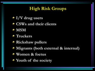 I/V drug users
CSWs and their clients
MSM
Truckers
Rickshaw pullers
Migrants (both external & internal)
Women & foetus
Youth of the society
High Risk Groups
 