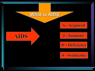 What is AIDS
AIDS
A - Acquired
I - Immuno
D - Deficiency
S - Syndrome
 