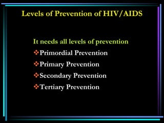 Levels of Prevention of HIV/AIDS
It needs all levels of prevention
Primordial Prevention
Primary Prevention
Secondary Prevention
Tertiary Prevention
 