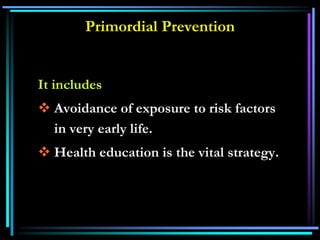 Primordial Prevention
It includes
 Avoidance of exposure to risk factors
in very early life.
 Health education is the vital strategy.
 