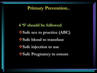 Primary Prevention..
4 ‘S’ should be followed
Safe sex to practice (ABC)
Safe blood to transfuse
Safe injection to use
Safe Pregnancy to ensure
 
