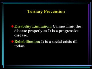 Tertiary Prevention
Disability Limitation: Cannot limit the
disease properly as It is a progressive
disease.
Rehabilitation: It is a social crisis till
today.
 