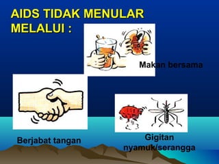 AIDS TIDAK MENULARAIDS TIDAK MENULAR
MELALUI :MELALUI :
Gigitan
nyamuk/serangga
Berjabat tangan
Makan bersama
 