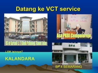 Datang ke VCT serviceDatang ke VCT service
BP 4 SEMARANG
LSM lainnya?
KALANDARA
 