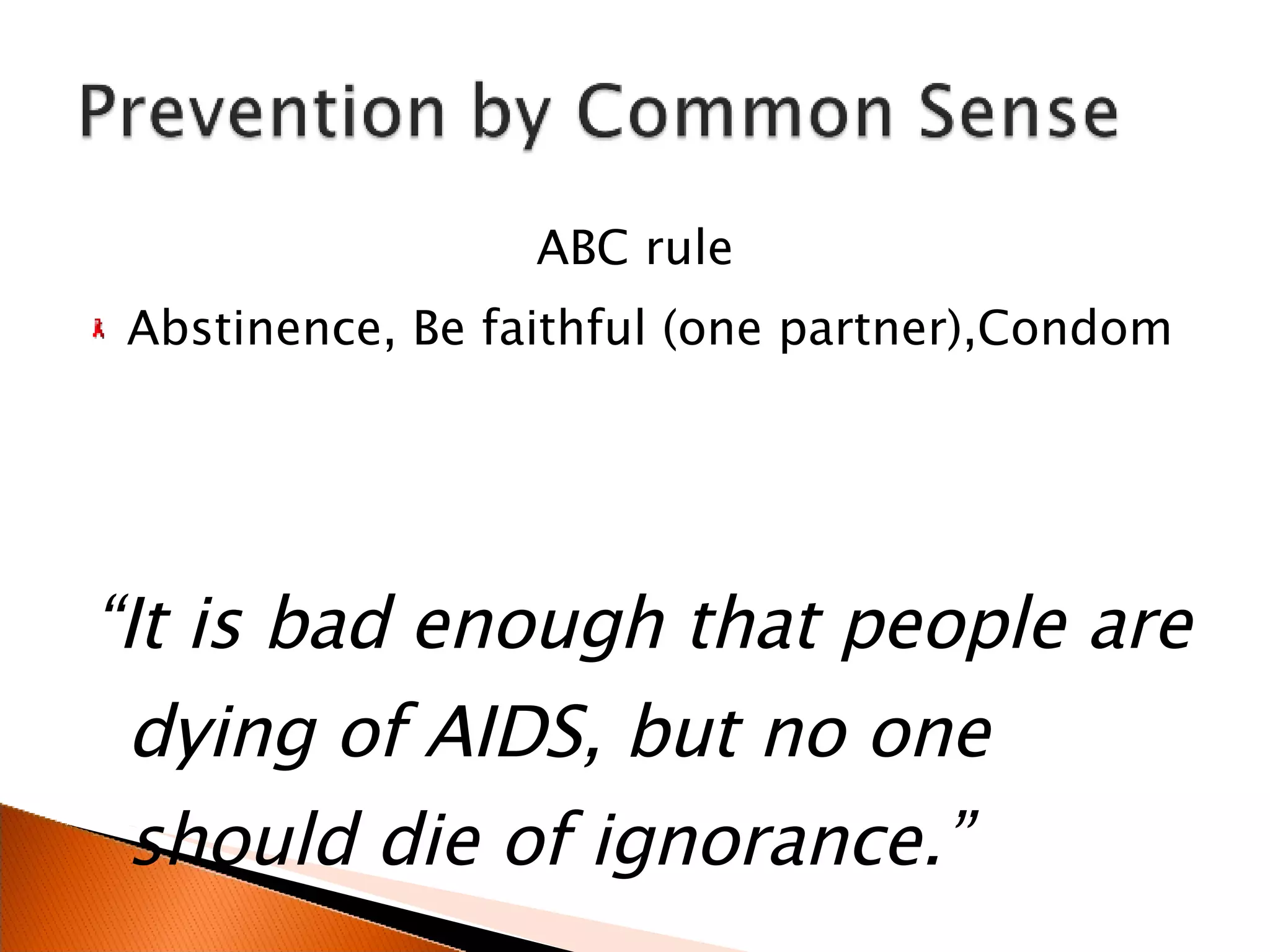 ABC rule  Abstinence, Be faithful (one partner),Condom “ It is bad enough that people are dying of AIDS, but no one should die of ignorance.” 