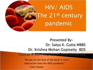 Presented By-  Dr. Satya K. Gutta MBBS Dr. Krishna Mohan Gopisetty  BDS Course # 637, McNeese State University “ No war on the face of the Earth is more destructive than the AIDS pandemic.”  - Colin Powell 