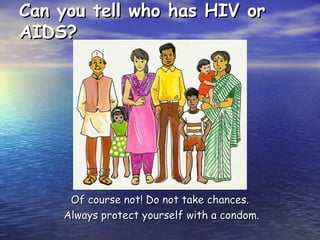 Can you tell who has HIV or
Can you tell who has HIV or
AIDS?
AIDS?
Of course not! Do not take chances.
Of course not! Do not take chances.
Always protect yourself with a condom.
Always protect yourself with a condom.
 