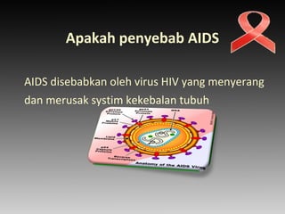 Apakah penyebab AIDS
AIDS disebabkan oleh virus HIV yang menyerang
dan merusak systim kekebalan tubuh
 