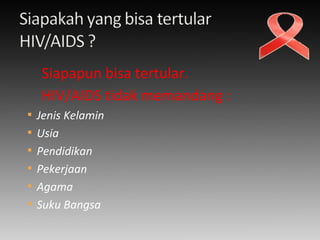 Siapapun bisa tertular.
HIV/AIDS tidak memandang :
 Jenis Kelamin
 Usia
 Pendidikan
 Pekerjaan
 Agama
 Suku Bangsa
 