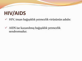 HIV/AIDS
 HIV, insan bağışıklık yetmezlik virüsünün adıdır.


 AIDS ise kazanılmış bağışıklık yetmezlik
   sendromudur.
 