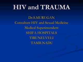 HIV and TRAUMA Dr.S.MURUGAN Consultant HIV and Sexual Medicine Medical Superintendent SHIFA HOSPITALS TIRUNELVELI TAMILNADU 