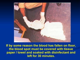 If by some reason the blood has fallen on floor, the blood spot must be covered with tissue paper / towel and soaked with ...