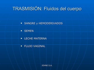TRASMISIÓN: Fluidos del cuerpo SANGRE y HEMODERIVADOS SEMEN LECHE MATERNA FLUJO VAGINAL JOHNE S.A. 