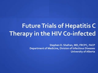 FutureTrials of Hepatitis C
Therapy in the HIV Co-infected
Stephen D. Shafran, MD, FRCPC, FACP
Department of Medicine, Division of Infectious Diseases
University of Alberta
 