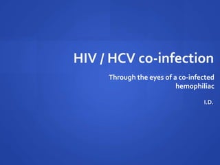 HIV / HCV co-infection
Through the eyes of a co-infected
hemophiliac
I.D.
 