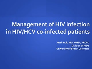 Management of HIV infection
in HIV/HCV co-infected patients
Mark Hull, MD, MHSc, FRCPC
Division of AIDS
University of British Columbia
 