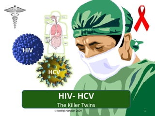 HIV


      HCV


        HIV- HCV
        The Killer Twins
        Neeraj Mahajan 2009   1
 