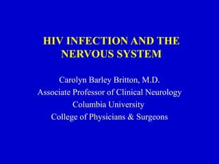 HIV INFECTION AND THE NERVOUS SYSTEM Carolyn Barley Britton, M.D. Associate Professor of Clinical Neurology Columbia University  College of Physicians & Surgeons 