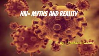 HIV- myths and reality
By : Shabana Godme
 