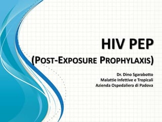 HIV PEP
(POST-EXPOSURE PROPHYLAXIS)
                        Dr. Dino Sgarabotto
                Malattie Infettive e Tropicali
              Azienda Ospedaliera di Padova
 