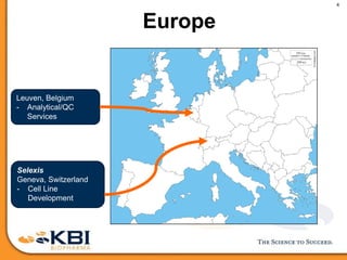 4
Durham, North Carolina
- Cell Line Development
- Cell Culture cGMP Manufacturing
- Analytical QC, Formulation, Stability
- Mass Spec Core Facility
RTP, North Carolina
- Cell Culture Process Development
- Analytical development
Selexis
Geneva, Switzerland
- Cell Line
Development
Leuven, Belgium
- Analytical/QC
Services
Europe
 