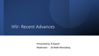 HIV- Recent Advances
Presented by :R.Rajesh
Moderator :Dr.Nidhi Bharadwaj
 