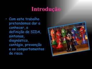 Introdução Com este trabalho pretendemos dar a conhecer, a definição de SIDA, sintomas, diagnóstico, contágio, prevenção e os comportamentos de risco.  