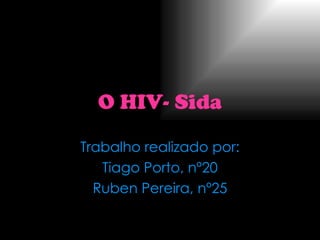 O HIV-   Sida Trabalho realizado por: Tiago Porto, nº20 Ruben Pereira, nº25 