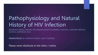 Pathophysiology and Natural
History of HIV Infection
REFERENCE: BRIAN ZANOMI, MD (MASSACHUSSETTS GENERAL HOSPITAL, HARVARD MEDICAL
SCHOOL), KEMENKES 2014,
PRESENTED BY NS. NURONA AZIZAH, S.KEP., M.BIOMED
Please never distribute to the other / online
 