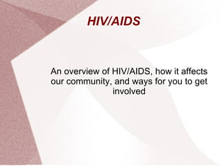 HIV/AIDS  An overview of HIV/AIDS, how it affects our community, and ways for you to get involved 