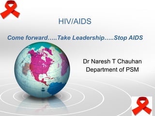 HIV/AIDS Come forward…..Take Leadership…..Stop AIDS Dr Naresh T Chauhan Department of PSM 