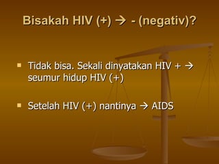 Bisakah HIV (+)    - (negativ)? Tidak bisa. Sekali dinyatakan HIV +    seumur hidup HIV (+) Setelah HIV (+) nantinya    AIDS 