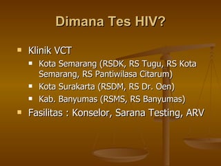 Dimana Tes HIV? Klinik VCT Kota Semarang (RSDK, RS Tugu, RS Kota Semarang, RS Pantiwilasa Citarum) Kota Surakarta (RSDM, RS Dr. Oen) Kab. Banyumas (RSMS, RS Banyumas) Fasilitas : Konselor, Sarana Testing, ARV 