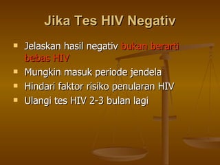 Jika Tes HIV Negativ Jelaskan hasil negativ  bukan berarti bebas HIV  Mungkin masuk periode jendela Hindari faktor risiko penularan HIV Ulangi tes HIV 2-3 bulan lagi 
