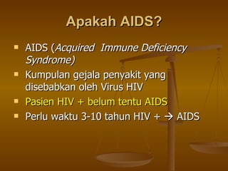 Apakah AIDS? AIDS ( Acquired  Immune Deficiency Syndrome) Kumpulan gejala penyakit yang disebabkan oleh Virus HIV Pasien HIV + belum tentu AIDS Perlu waktu 3-10 tahun HIV +    AIDS 