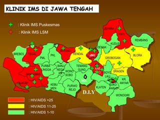 D.I.Y BREBES TEGAL PML PKL BATANG KENDAL SMG DEMAK JEPARA PATI KUDUS REMBANG BLORA GROBOGAN SRAGEN KR. ANYAR WONOGIRI SUKO HARJO KLATEN MGL PURWO REJO KEBU MEN CILACAP BANYUMAS PURBA LINGGA BANJ. NEGA RA WONO SOBO KAB SMG TEMANG GUNG BOYO LALI KLINIK IMS DI JAWA TENGAH : HIV/AIDS >25  : HIV/AIDS 11-25  : HIV/AIDS 1-10  : Klinik IMS Puskesmas : Klinik IMS LSM 