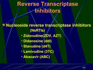Reverse Transcriptase
Inhibitors
Nucleoside reverse transcriptase inhibitors
(NsRTIs)
 Zidovudine(ZDV, AZT)
 Didanosine (ddl)
 Stavudine (d4T)
 Lamivudine (3TC)
 Abacavir (ABC)
123

 