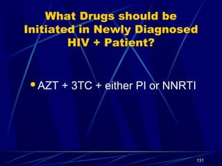 What Drugs should be
Initiated in Newly Diagnosed
HIV + Patient?

AZT

+ 3TC + either PI or NNRTI

131

 