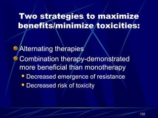 Two strategies to maximize
benefits/minimize toxicities:
Alternating therapies
Combination therapy-demonstrated
more beneficial than monotherapy
 Decreased

emergence of resistance
 Decreased risk of toxicity

132

 