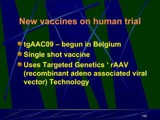 New vaccines on human trial
tgAAC09 – begun in Belgium
Single shot vaccine
Uses Targeted Genetics ‘ rAAV
(recombinant adeno associated viral
vector) Technology

145

 