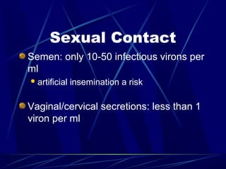 Sexual Contact
Semen: only 10-50 infectious virons per
ml
 artificial

insemination a risk

Vaginal/cervical secretions: less than 1
viron per ml

 