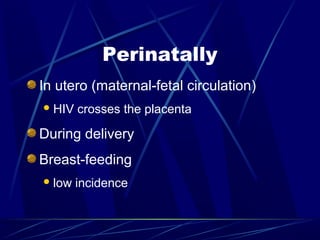 Perinatally
In utero (maternal-fetal circulation)
 HIV

crosses the placenta

During delivery
Breast-feeding
 low

incidence

 