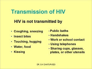 Transmission of HIV
HIV is not transmitted by
• Coughing, sneezing
• Insect bites
• Touching, hugging
• Water, food
• Kissing

• Public

baths
• Handshakes
• Work or school contact
• Using telephones
• Sharing cups, glasses,
plates, or other utensils

35

 
