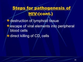 Steps for pathogenesis of
HIV:(cont.)
destruction of lymphoid tissue
escape of viral elements into peripheral
blood cells
direct killing of CD4 cells

49

 
