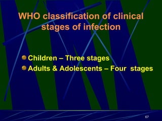 WHO classification of clinical
stages of infection
Children – Three stages
Adults & Adolescents – Four stages

67

 