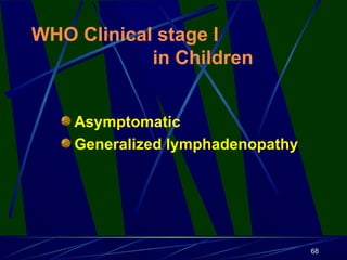 WHO Clinical stage I
in Children
Asymptomatic
Generalized lymphadenopathy

68

 
