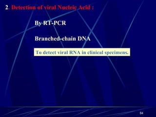 2. Detection of viral Nucleic Acid :
By RT-PCR
Branched-chain DNA
To detect viral RNA in clinical specimens.

84

 