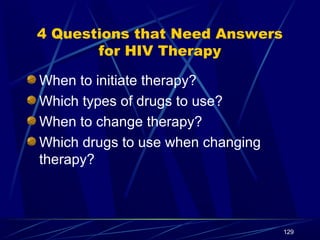 4 Questions that Need Answers
for HIV Therapy
When to initiate therapy?
Which types of drugs to use?
When to change therap...